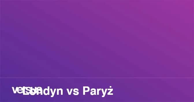 Londyn czy Paryż: Które miasto lepsze dla turystów i mieszkańców?